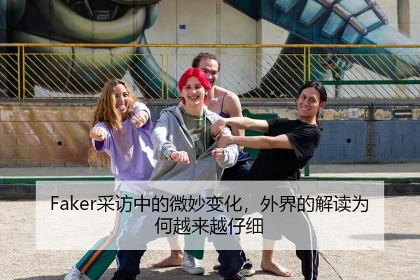 Faker采访中的微妙变化，外界的解读为何越来越仔细